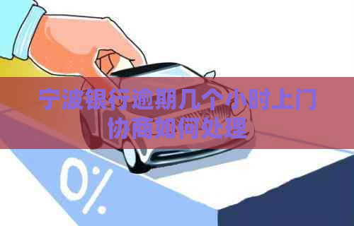 宁波银行逾期几个小时上门协商如何处理