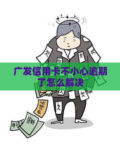 广发信用卡不小心逾期了怎么解决