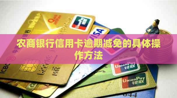 农商银行信用卡逾期减免的具体操作方法