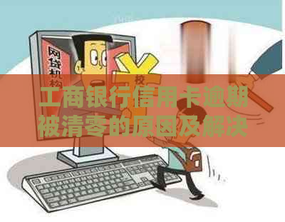 工商银行信用卡逾期被清零的原因及解决方法