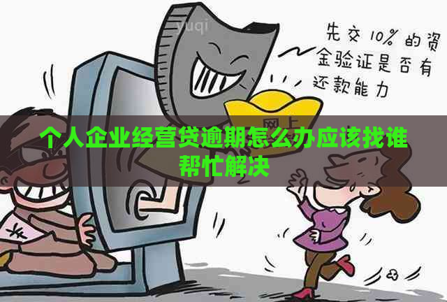 个人企业经营贷逾期怎么办应该找谁帮忙解决