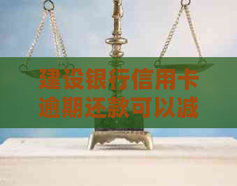 建设银行信用卡逾期还款可以减免吗