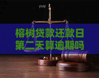 榕树贷款还款日第二天算逾期吗