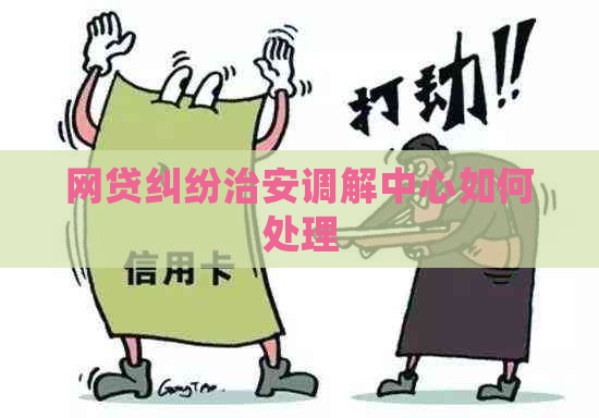 网贷纠纷治安调解中心如何处理