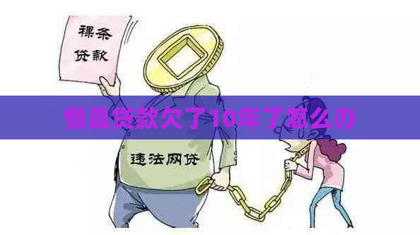 恒昌贷款欠了10年了怎么办