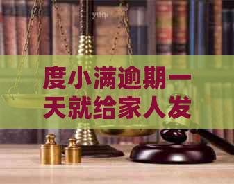 度小满逾期一天就给家人发短信