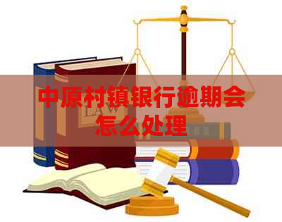 中原村镇银行逾期会怎么处理
