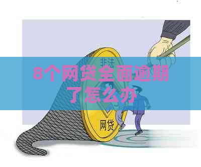 8个网贷全面逾期了怎么办