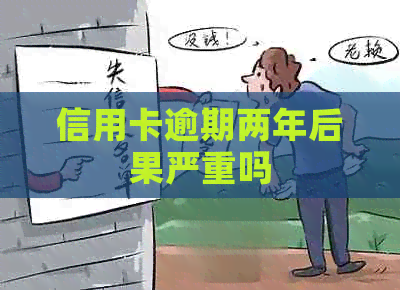 信用卡逾期两年后果严重吗