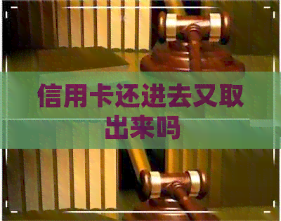 信用卡还进去又取出来吗
