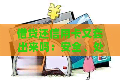 借贷还信用卡又套出来吗：安全、处理及影响
