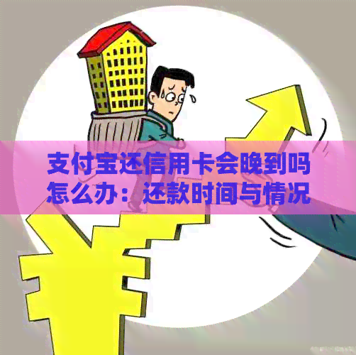 支付宝还信用卡会晚到吗怎么办：还款时间与情况解答。