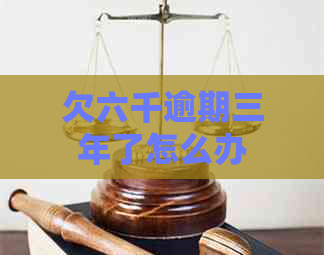 欠六千逾期三年了怎么办
