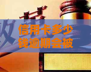 信用卡多少钱逾期会被起诉呢
