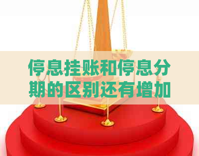 停息挂账和停息分期的区别还有增加利息嘛