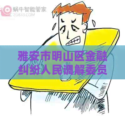 雅安市明山区金融纠纷人民调解委员会怎么联系