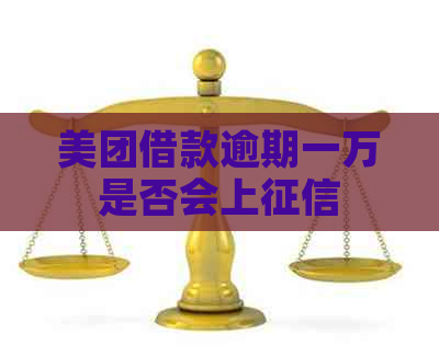 美团借款逾期一万是否会上