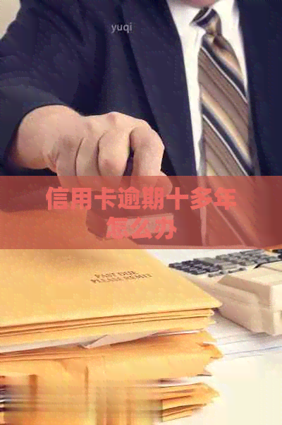 信用卡逾期十多年怎么办