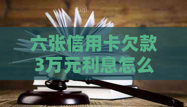 六张信用卡欠款3万元利息怎么办
