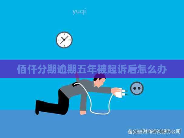 佰仟分期逾期五年被起诉后怎么办