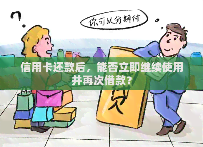 信用卡还款后，能否立即继续使用并再次借款？