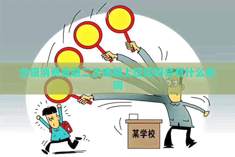 北银消费金融二次逾期上吗会有什么影响