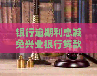 银行逾期利息减免兴业银行贷款如何申请