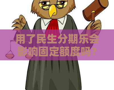 用了民生会影响固定额度吗？民生有额度就能下款吗？