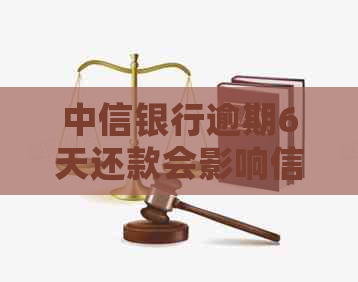 中信银行逾期6天还款会影响信用吗