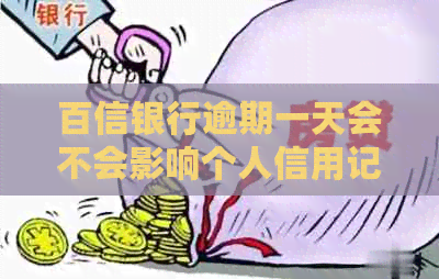 百信银行逾期一天会不会影响个人信用记录