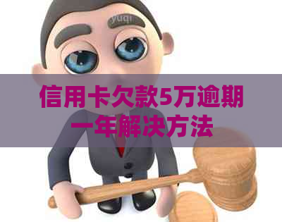 信用卡欠款5万逾期一年解决方法
