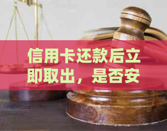 信用卡还款后立即取出，是否安全且不影响信用？