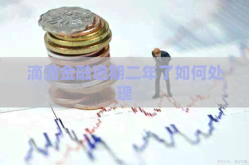 滴滴金融逾期二年了如何处理