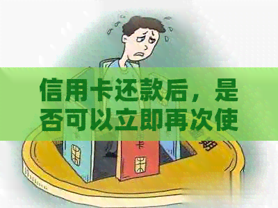信用卡还款后，是否可以立即再次使用？信用卡的使用和还款规则详解