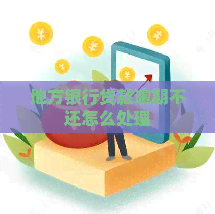 地方银行贷款逾期不还怎么处理