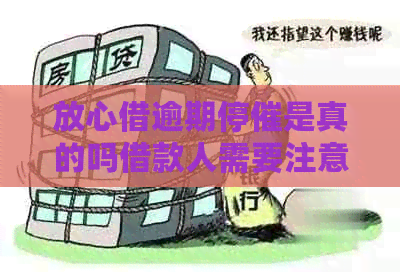 放心借逾期停催是真的吗借款人需要注意什么