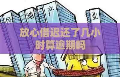 放心借迟还了几小时算逾期吗