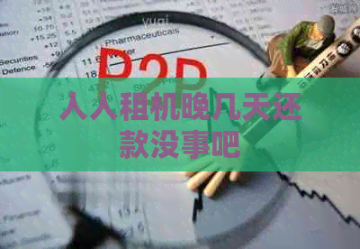人人租机晚几天还款没事吧