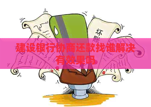 建设银行协商还款找谁解决有效果吗