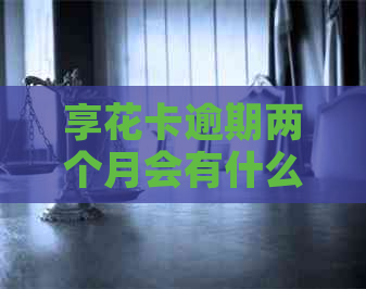 享花卡逾期两个月会有什么影响