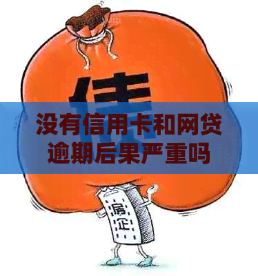 没有信用卡和网贷逾期后果严重吗