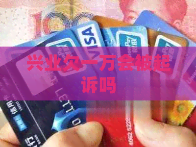 兴业欠一万会被起诉吗