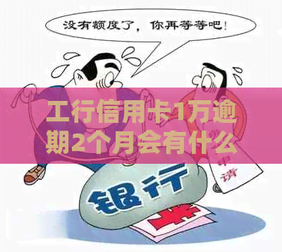 工行信用卡1万逾期2个月会有什么后果