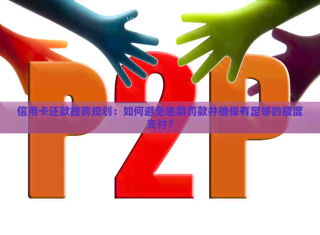 信用卡还款提前规划：如何避免逾期罚款并确保有足够的额度支付？
