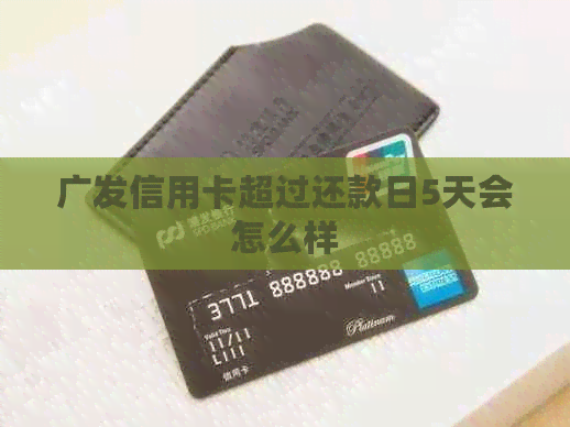 广发信用卡超过还款日5天会怎么样 广发信用卡超过还款日5天会怎么样