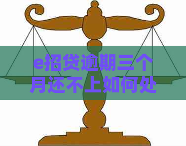 e招贷逾期三个月还不上如何处理