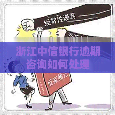 浙江中信银行逾期咨询如何处理