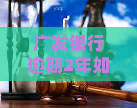广发银行逾期2年如何处理