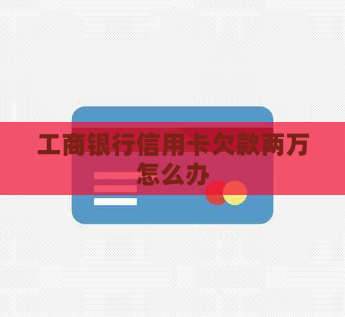 工商银行信用卡欠款两万怎么办