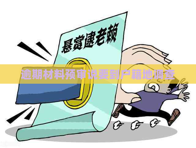逾期材料预审说要到户籍地调查